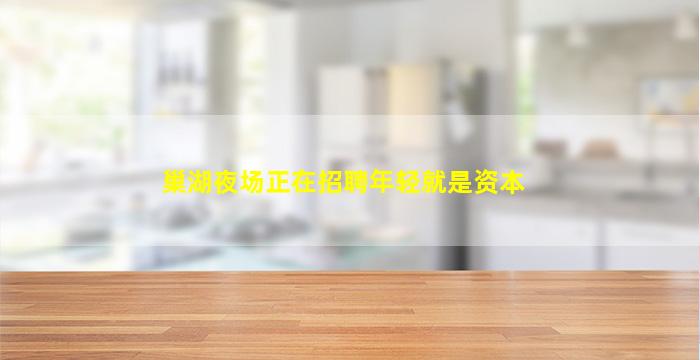 巢湖夜场正在招聘年轻就是资本
